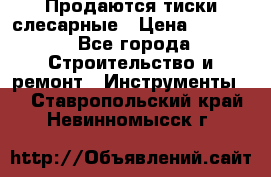 Продаются тиски слесарные › Цена ­ 3 000 - Все города Строительство и ремонт » Инструменты   . Ставропольский край,Невинномысск г.